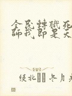 全民转职死灵法师我即是天灾林默语章节目录