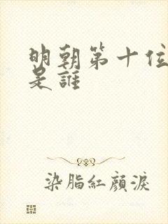 明朝第十位帝王是谁