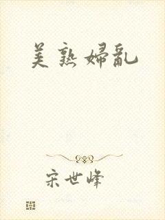美熟妇乱 美熟妇乱
