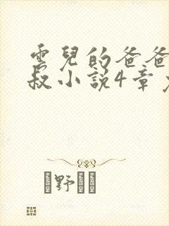 云儿的爸爸许叔叔小说4章免费阅读 云儿的爸爸许叔叔小说4章免费阅读