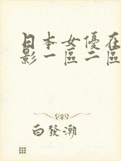 日本女优在线电影一区二区三区在线观看 日本女优在线电影一区二区三区在线观看