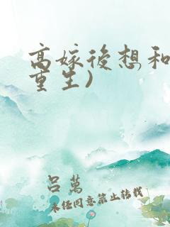 高嫁后想和离(重生)