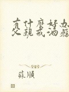 有什么好办法让父亲戒酒瘾