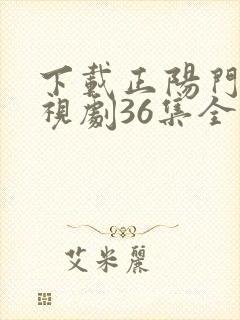 下载正阳门下电视剧36集全