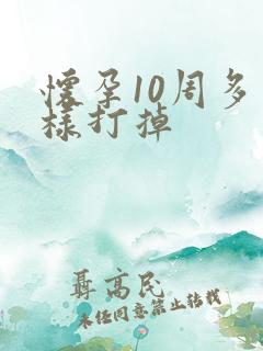 怀孕10周多怎样打掉