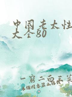 中国老太性hd大全80 中国老太性hd大全80