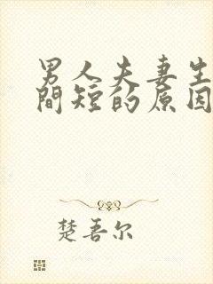男人夫妻生活时间短的原因 男人夫妻生活时间短的原因
