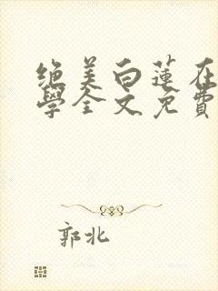 绝美白莲在线教学全文免费阅读完整版