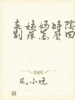来姨妈时阴道特别痒怎么回事 来姨妈时阴道特别痒怎么回事