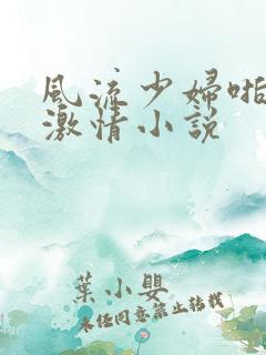 风流少妇啪啪啪激情小说
