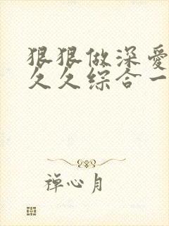 狠狠做深爱婷婷久久综合一区亚洲