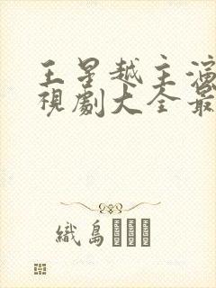 王星越主演的电视剧大全最新