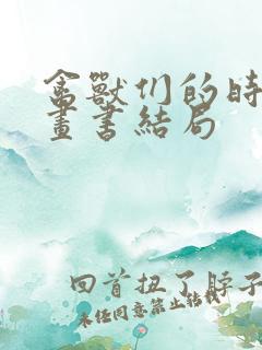 禽兽们的时间漫画书结局