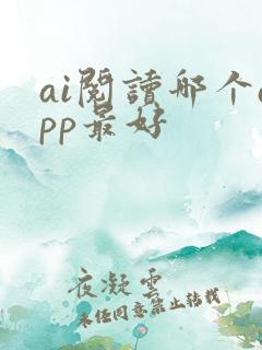 ai阅读哪个app最好 ai阅读哪个app最好
