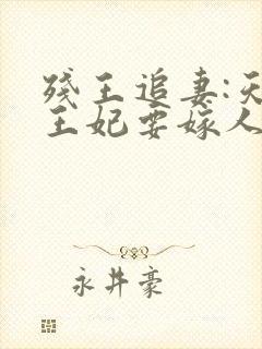 残王追妻:天才王妃要嫁人免费阅读 残王追妻:天才王妃要嫁人免费阅读