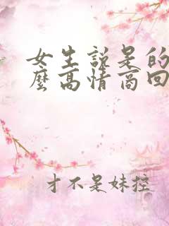 女生说是的呢怎么高情商回复