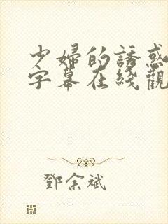 少妇的诱惑中文字幕在线观看 少妇的诱惑中文字幕在线观看