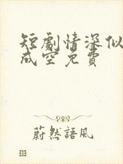 短剧情深似海终成空免费