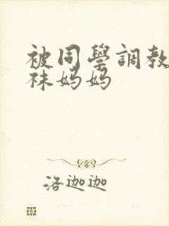 被同学调教的丝袜妈妈