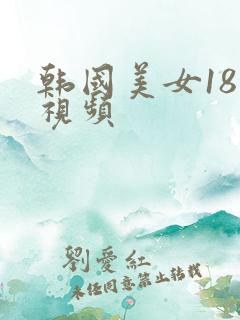 韩国美女18禁视频