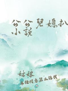 公公儿媳扒灰性小说