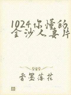 1024你懂的金沙人妻片欧美