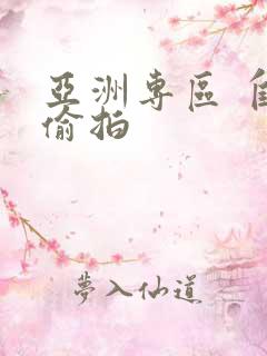亚洲专区 自拍偷拍 亚洲专区 自拍偷拍