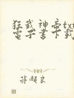狂武神帝txt电子书下载