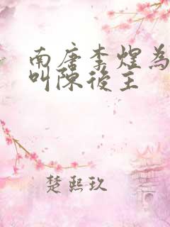 南唐李煜为什么叫陈后主 南唐李煜为什么叫陈后主