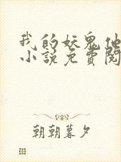 我的妖鬼他有病小说免费阅读