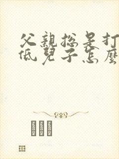 父亲总是打击贬低儿子怎么办