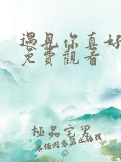 遇见你真好综艺免费观看