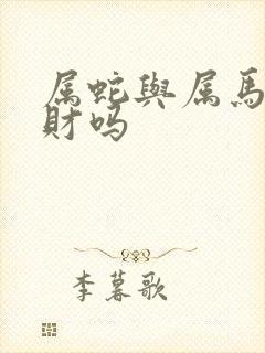 属蛇与属马的合财吗