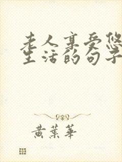 老人享受悠闲的生活的句子 老人享受悠闲的生活的句子