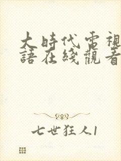 大时代电视剧粤语在线观看港剧网 大时代电视剧粤语在线观看港剧网