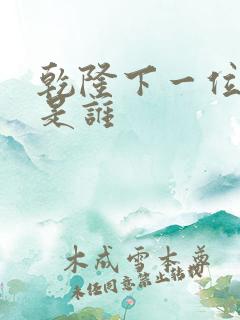乾隆下一位皇上是谁 乾隆下一位皇上是谁