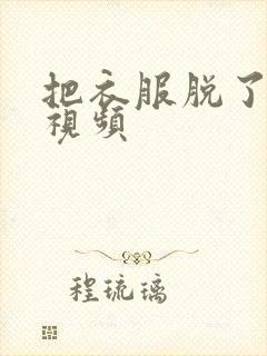 把衣服脱了亲嘴视频