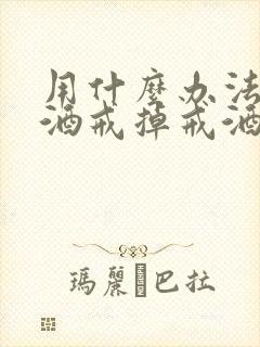 用什么办法能把酒戒掉戒酒