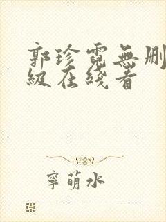 郭珍霓无删减三级在线看 郭珍霓无删减三级在线看