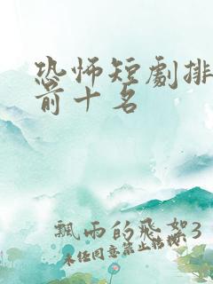 恐怖短剧排行榜前十名