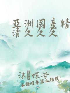 亚洲国产精品高清久久久