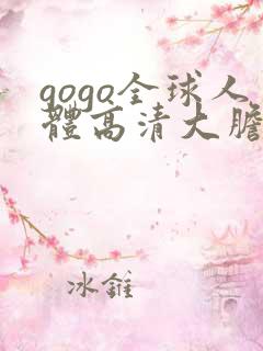 gogo全球人体高清大胆亚洲av