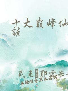 十大巅峰仙侠小说 十大巅峰仙侠小说