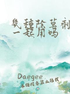 几种除草剂可以一起用吗 几种除草剂可以一起用吗