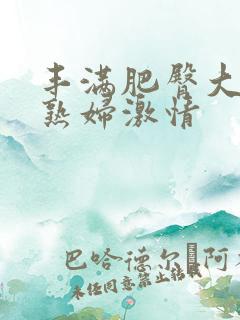 丰满肥臀大屁股熟妇激情