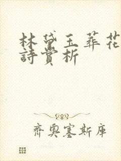 林黛玉葬花吟全诗赏析 林黛玉葬花吟全诗赏析