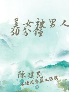 美女被男人桶爽30分钟