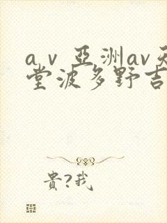 aⅴ亚洲av天堂波多野吉衣