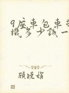 9座车包车带司机多少钱一天
