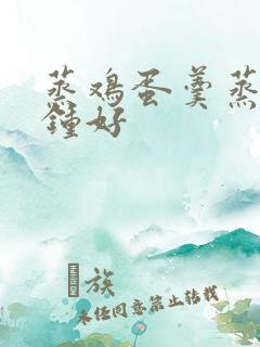 蒸鸡蛋羹蒸几分钟好
